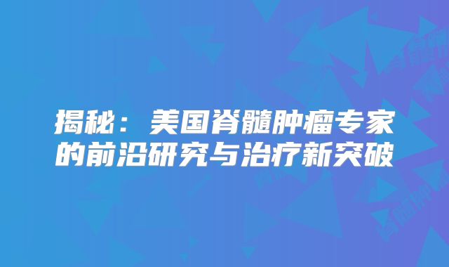 揭秘：美国脊髓肿瘤专家的前沿研究与治疗新突破