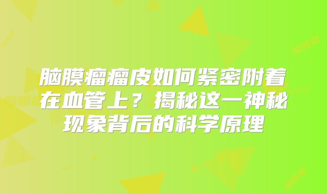 脑膜瘤瘤皮如何紧密附着在血管上？揭秘这一神秘现象背后的科学原理