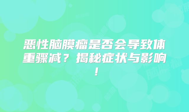 恶性脑膜瘤是否会导致体重骤减？揭秘症状与影响！