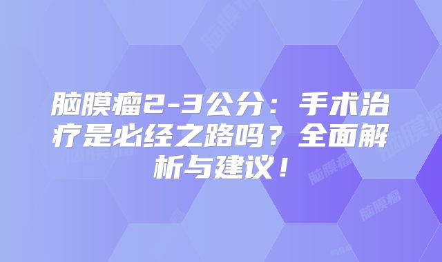 脑膜瘤2-3公分：手术治疗是必经之路吗？全面解析与建议！