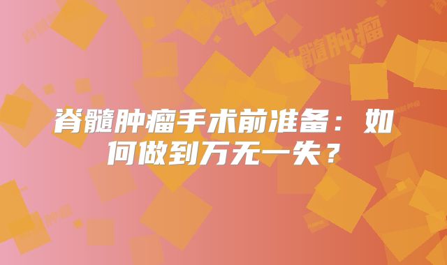 脊髓肿瘤手术前准备：如何做到万无一失？