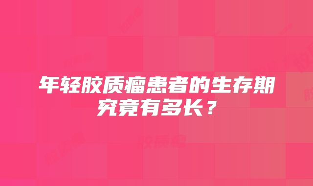 年轻胶质瘤患者的生存期究竟有多长？