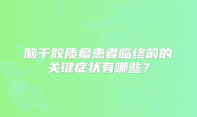 脑干胶质瘤患者临终前的关键症状有哪些？