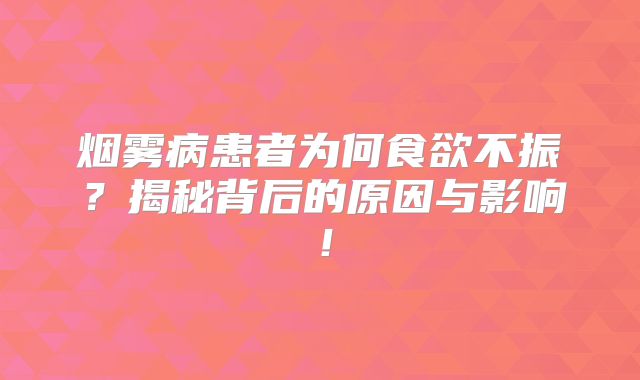 烟雾病患者为何食欲不振？揭秘背后的原因与影响！