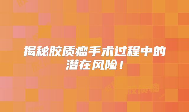 揭秘胶质瘤手术过程中的潜在风险！