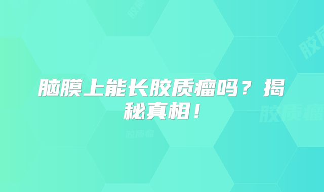 脑膜上能长胶质瘤吗？揭秘真相！