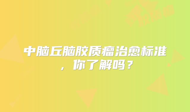 中脑丘脑胶质瘤治愈标准，你了解吗？