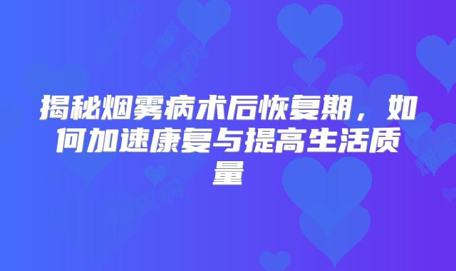 揭秘烟雾病术后恢复期，如何加速康复与提高生活质量
