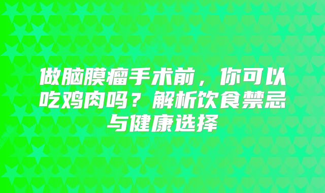 做脑膜瘤手术前，你可以吃鸡肉吗？解析饮食禁忌与健康选择