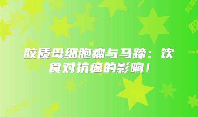 胶质母细胞瘤与马蹄：饮食对抗癌的影响！