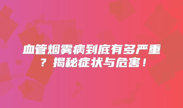 血管烟雾病到底有多严重？揭秘症状与危害！