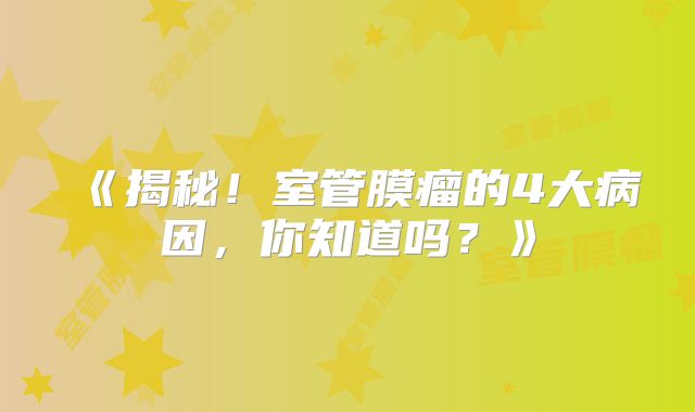 《揭秘！室管膜瘤的4大病因，你知道吗？》