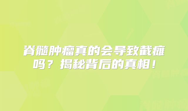 脊髓肿瘤真的会导致截瘫吗？揭秘背后的真相！