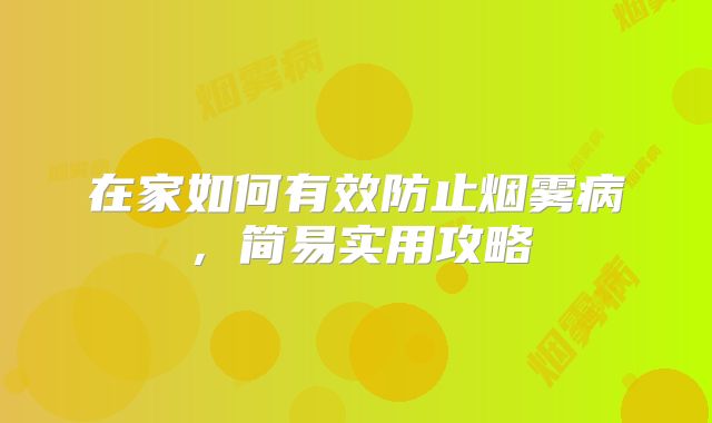在家如何有效防止烟雾病，简易实用攻略