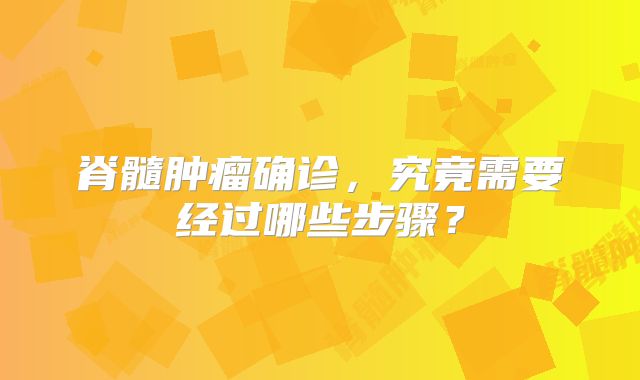 脊髓肿瘤确诊，究竟需要经过哪些步骤？