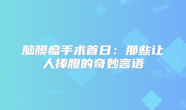 脑膜瘤手术首日：那些让人捧腹的奇妙言语