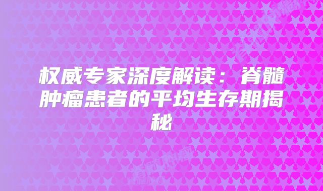 权威专家深度解读：脊髓肿瘤患者的平均生存期揭秘