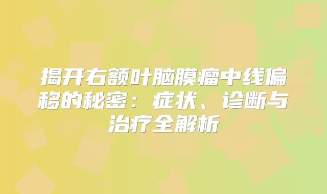 揭开右额叶脑膜瘤中线偏移的秘密：症状、诊断与治疗全解析
