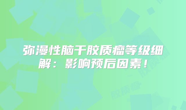弥漫性脑干胶质瘤等级细解：影响预后因素！