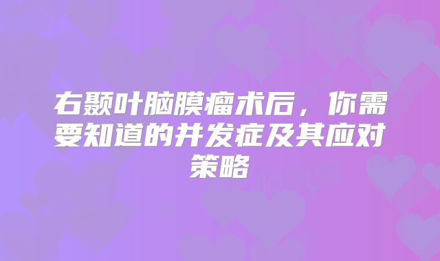 右颞叶脑膜瘤术后，你需要知道的并发症及其应对策略