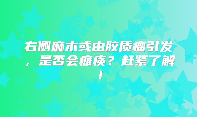 右侧麻木或由胶质瘤引发，是否会瘫痪？赶紧了解！
