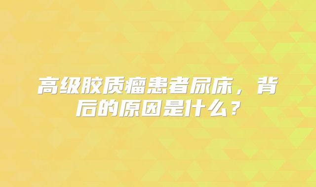 高级胶质瘤患者尿床，背后的原因是什么？