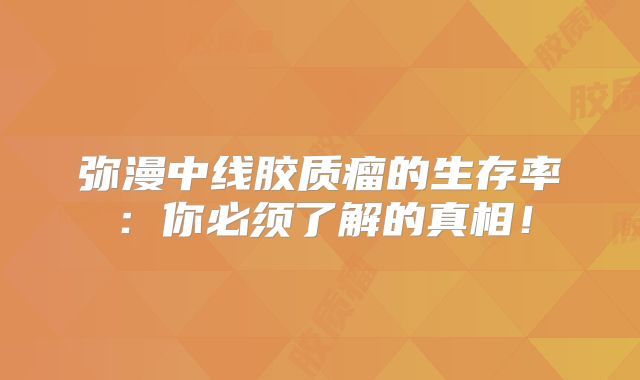弥漫中线胶质瘤的生存率：你必须了解的真相！