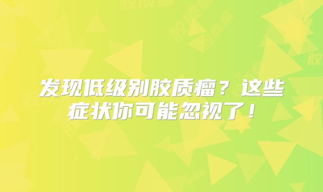 发现低级别胶质瘤？这些症状你可能忽视了！