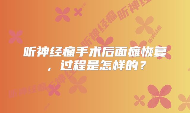 听神经瘤手术后面瘫恢复，过程是怎样的？