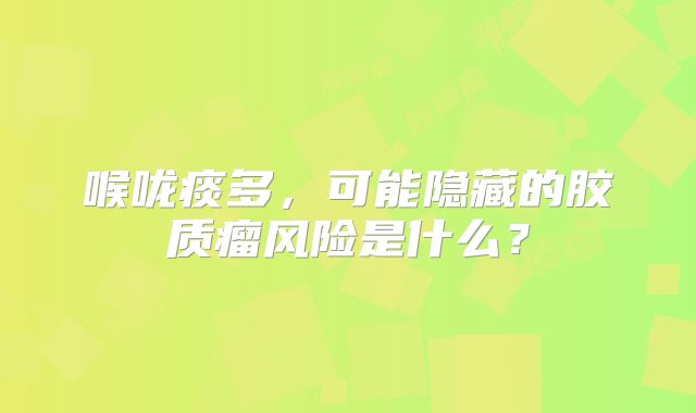 喉咙痰多，可能隐藏的胶质瘤风险是什么？