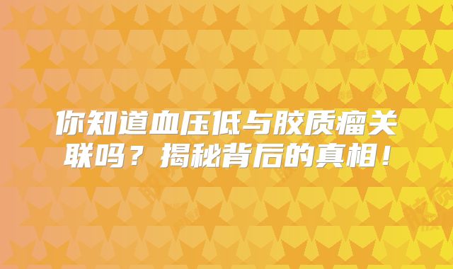 你知道血压低与胶质瘤关联吗？揭秘背后的真相！