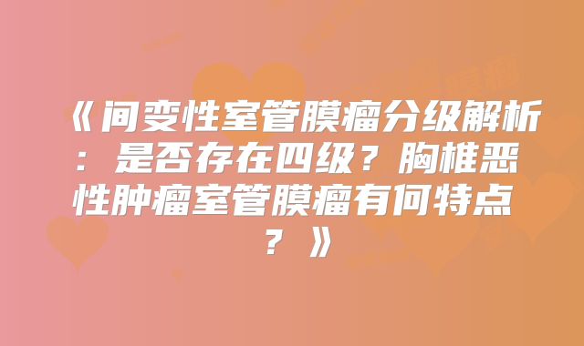 《间变性室管膜瘤分级解析：是否存在四级？胸椎恶性肿瘤室管膜瘤有何特点？》