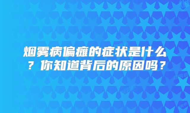 烟雾病偏瘫的症状是什么？你知道背后的原因吗？