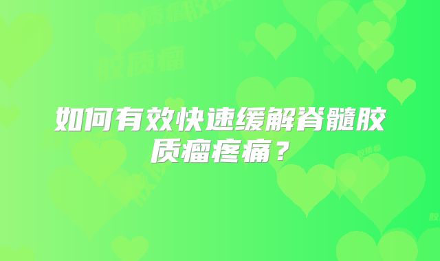 如何有效快速缓解脊髓胶质瘤疼痛？