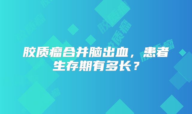 胶质瘤合并脑出血，患者生存期有多长？