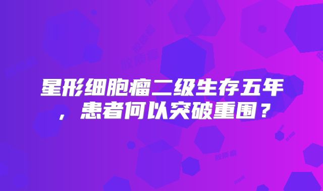 星形细胞瘤二级生存五年，患者何以突破重围？