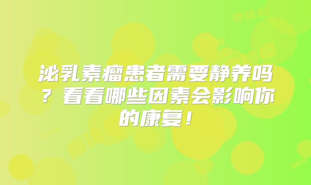泌乳素瘤患者需要静养吗？看看哪些因素会影响你的康复！