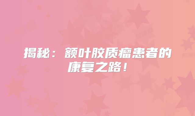 揭秘：额叶胶质瘤患者的康复之路！