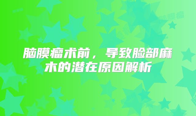 脑膜瘤术前，导致脸部麻木的潜在原因解析