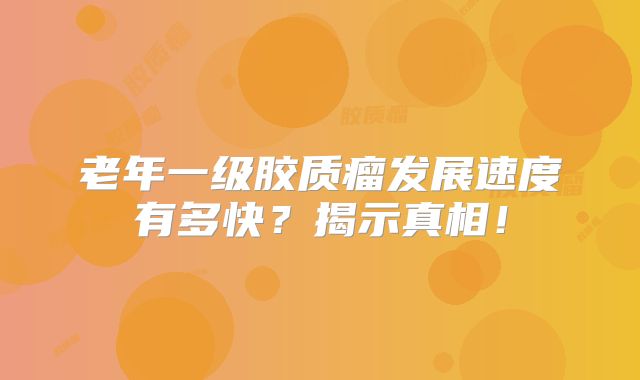 老年一级胶质瘤发展速度有多快？揭示真相！