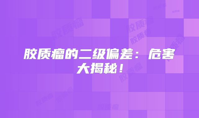 胶质瘤的二级偏差：危害大揭秘！