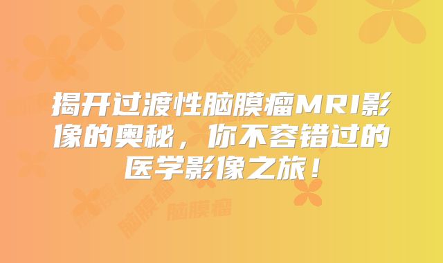 揭开过渡性脑膜瘤MRI影像的奥秘，你不容错过的医学影像之旅！
