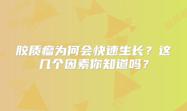 胶质瘤为何会快速生长？这几个因素你知道吗？