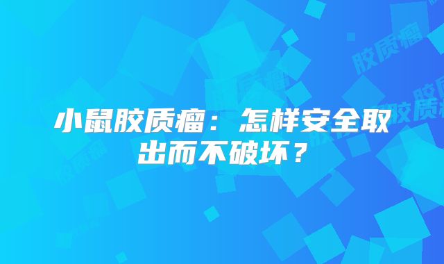小鼠胶质瘤：怎样安全取出而不破坏？
