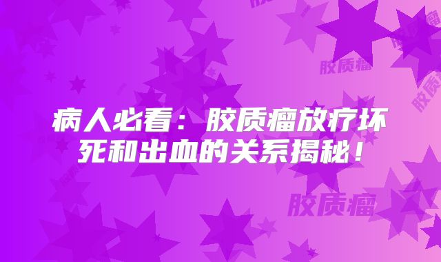 病人必看：胶质瘤放疗坏死和出血的关系揭秘！