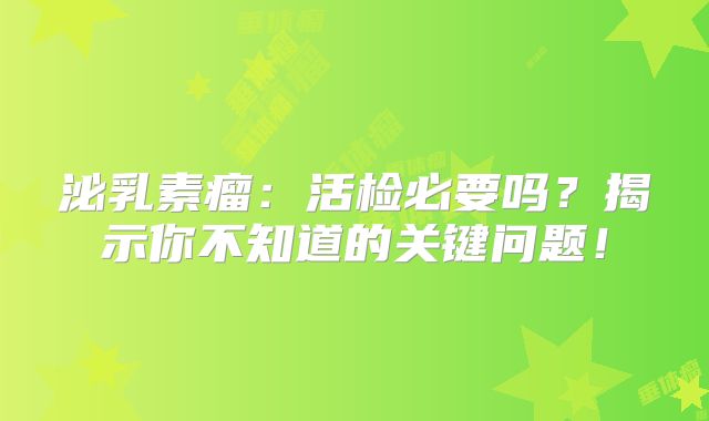 泌乳素瘤：活检必要吗？揭示你不知道的关键问题！