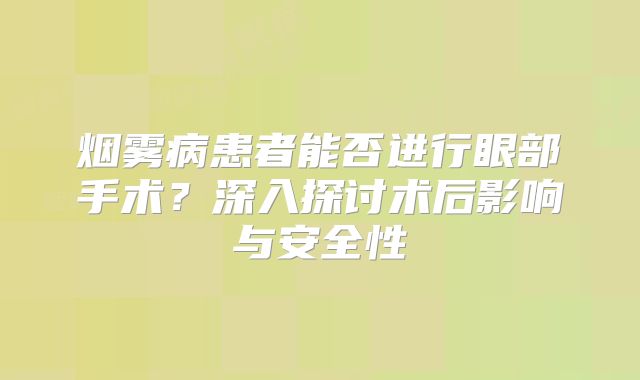 烟雾病患者能否进行眼部手术？深入探讨术后影响与安全性
