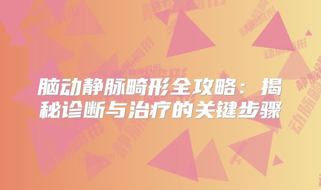 脑动静脉畸形全攻略：揭秘诊断与治疗的关键步骤