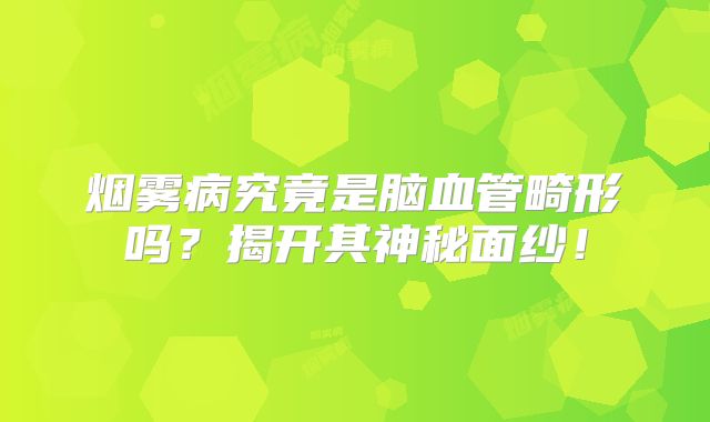 烟雾病究竟是脑血管畸形吗？揭开其神秘面纱！