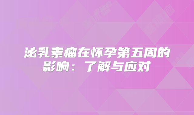 泌乳素瘤在怀孕第五周的影响：了解与应对